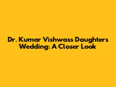 Dr. Kumar Vishwas's Daughter's Wedding: A Closer Look