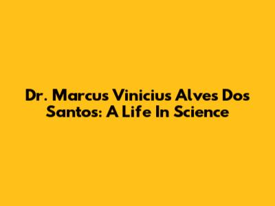 Dr. Marcus Vinicius Alves Dos Santos: A Life In Science