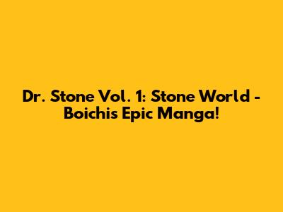 Dr. Stone Vol. 1: Stone World - Boichi's Epic Manga!