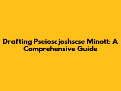 Drafting Pseioscjoshscse Minott: A Comprehensive Guide