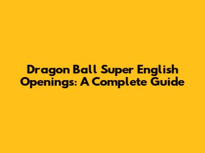 Dragon Ball Super English Openings: A Complete Guide