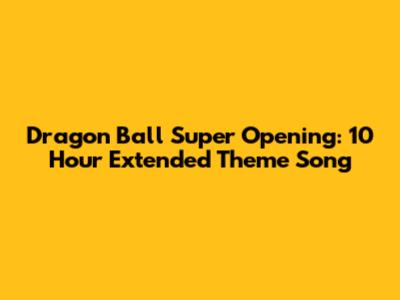 Dragon Ball Super Opening: 10 Hour Extended Theme Song