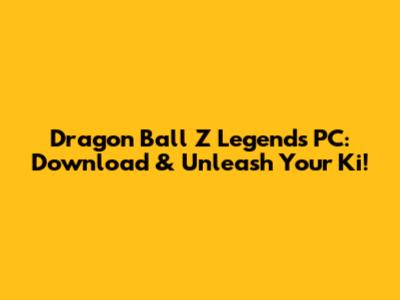 Dragon Ball Z Legends PC: Download & Unleash Your Ki!