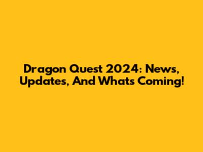 Dragon Quest 2024: News, Updates, And What's Coming!