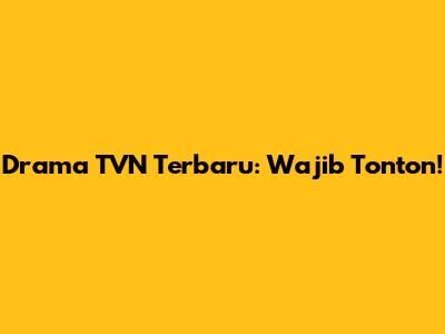 Drama TVN Terbaru: Wajib Tonton!