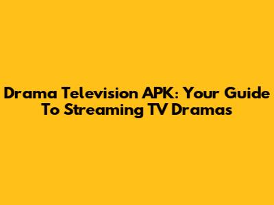 Drama Television APK: Your Guide To Streaming TV Dramas