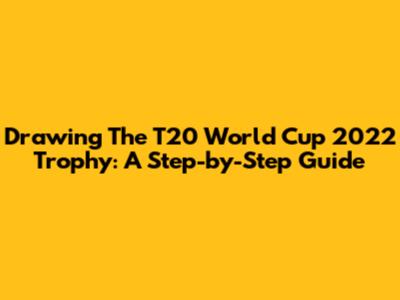 Drawing The T20 World Cup 2022 Trophy: A Step-by-Step Guide