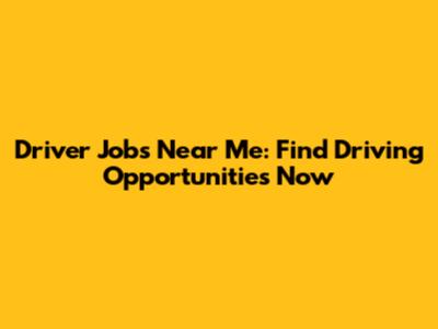 Driver Jobs Near Me: Find Driving Opportunities Now