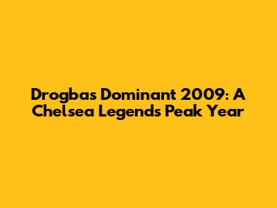 Drogba's Dominant 2009: A Chelsea Legend's Peak Year
