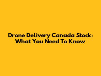 Drone Delivery Canada Stock: What You Need To Know