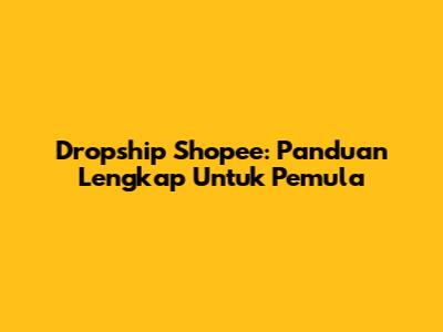 Dropship Shopee: Panduan Lengkap Untuk Pemula