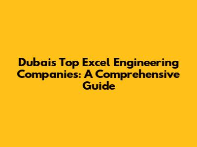 Dubai's Top Excel Engineering Companies: A Comprehensive Guide