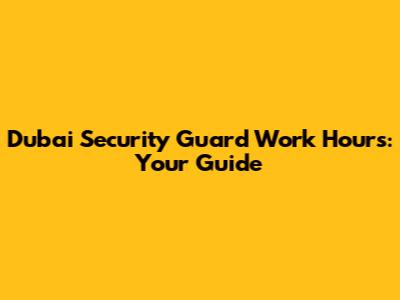 Dubai Security Guard Work Hours: Your Guide