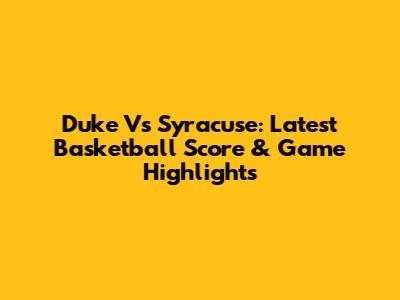 Duke Vs Syracuse: Latest Basketball Score & Game Highlights