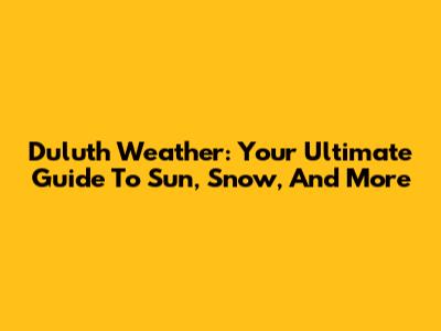 Duluth Weather: Your Ultimate Guide To Sun, Snow, And More