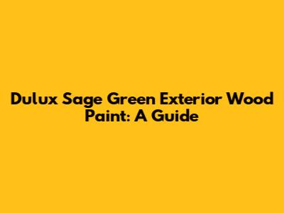 Dulux Sage Green Exterior Wood Paint: A Guide