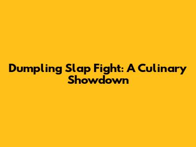 Dumpling Slap Fight: A Culinary Showdown