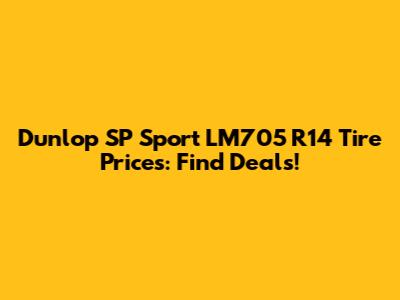 Dunlop SP Sport LM705 R14 Tire Prices: Find Deals!