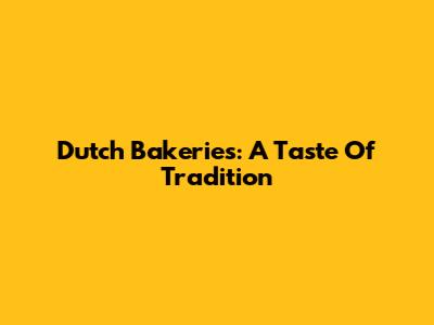 Dutch Bakeries: A Taste Of Tradition