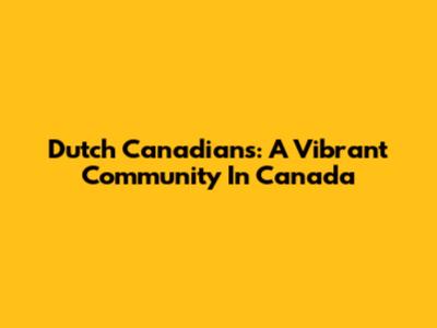 Dutch Canadians: A Vibrant Community In Canada