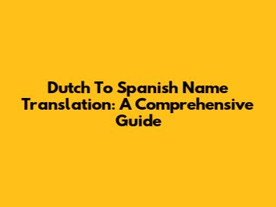 Dutch To Spanish Name Translation: A Comprehensive Guide