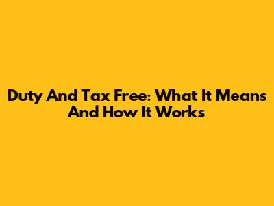 Duty And Tax Free: What It Means And How It Works