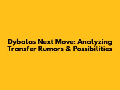 Dybala's Next Move: Analyzing Transfer Rumors & Possibilities