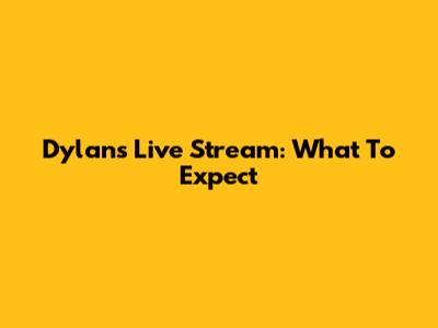 Dylan's Live Stream: What To Expect