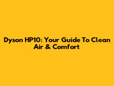 Dyson HP10: Your Guide To Clean Air & Comfort