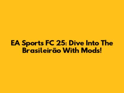 EA Sports FC 25: Dive Into The Brasileirão With Mods!