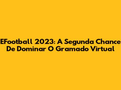 EFootball 2023: A Segunda Chance De Dominar O Gramado Virtual