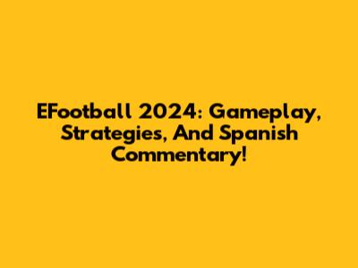 EFootball 2024: Gameplay, Strategies, And Spanish Commentary!