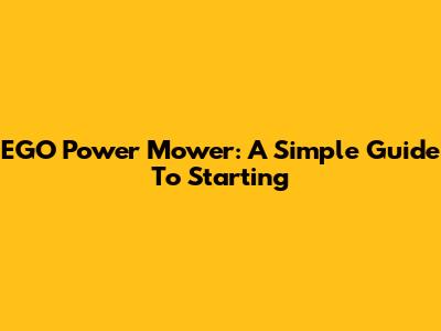 EGO Power Mower: A Simple Guide To Starting