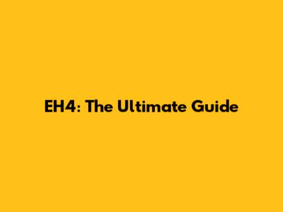 EH4: The Ultimate Guide