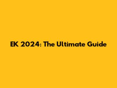 EK 2024: The Ultimate Guide