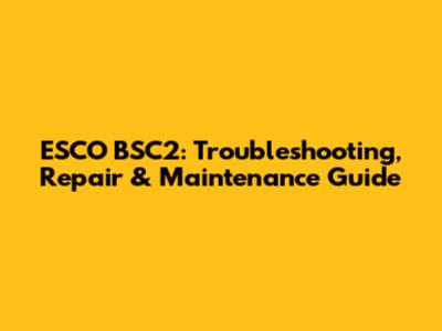 ESCO BSC2: Troubleshooting, Repair & Maintenance Guide