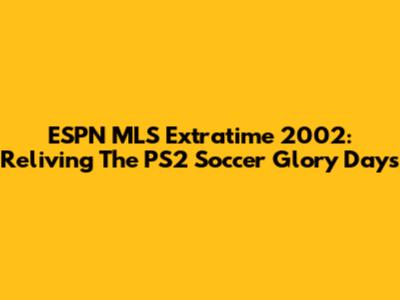 ESPN MLS Extratime 2002: Reliving The PS2 Soccer Glory Days