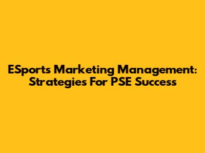 ESports Marketing Management: Strategies For PSE Success