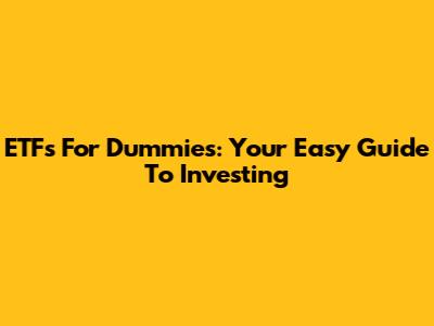 ETFs For Dummies: Your Easy Guide To Investing