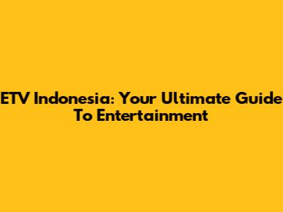 ETV Indonesia: Your Ultimate Guide To Entertainment