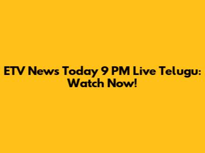 ETV News Today 9 PM Live Telugu: Watch Now!