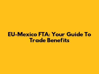 EU-Mexico FTA: Your Guide To Trade Benefits