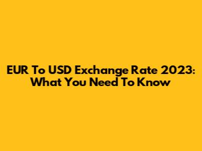 EUR To USD Exchange Rate 2023: What You Need To Know