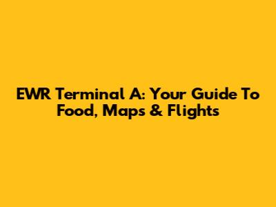 EWR Terminal A: Your Guide To Food, Maps & Flights