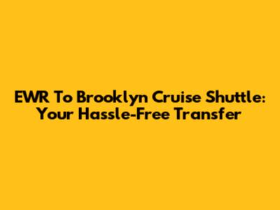 EWR To Brooklyn Cruise Shuttle: Your Hassle-Free Transfer