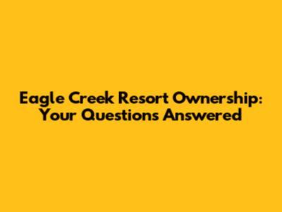 Eagle Creek Resort Ownership: Your Questions Answered