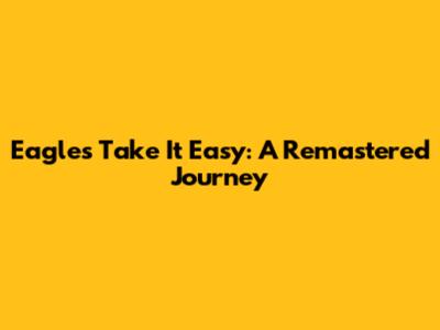 Eagles' Take It Easy: A Remastered Journey