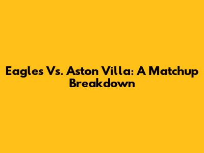 Eagles Vs. Aston Villa: A Matchup Breakdown