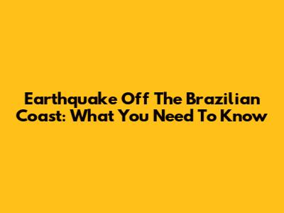 Earthquake Off The Brazilian Coast: What You Need To Know