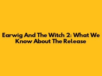 Earwig And The Witch 2: What We Know About The Release